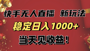 稳定日入1000+!快手无人直播带货新玩法,当天见收益!小白轻松躺赚-KJ分享