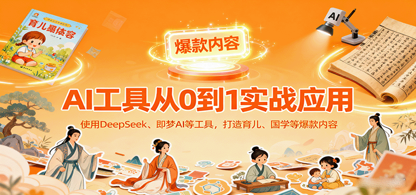 AI工具实战应用，零基础使用DeepSeek、即梦AI等打造育儿、国学等可变现的爆款作品-KJ分享