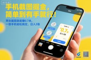 手机截图掘金,简单到有手就行!两张截图就能賺0.7米,一部手机轻松搞定,日入3张-KJ分享