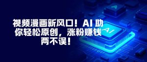 视频漫画新风口!AI 助你轻松原创,涨粉赚钱两不误!-KJ分享