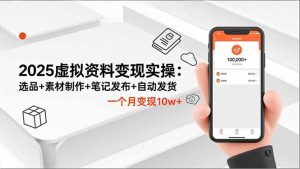 2025虚拟资料变现实操：选品+素材制作+笔记发布+自动发货，一个月变现10w+-KJ分享