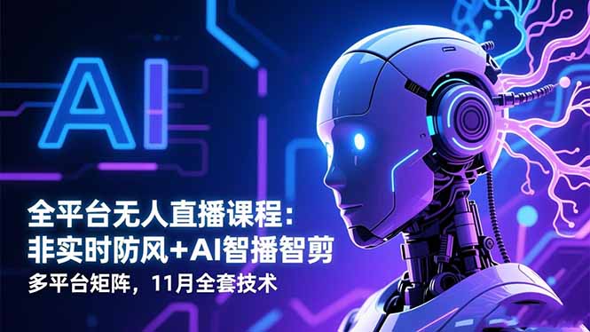 全平台无人直播课程：非实时防风＋AI智播智剪＋多平台矩阵，11月全套技术-KJ分享