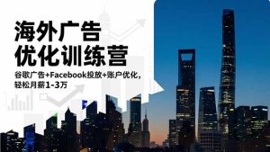 海外广告优化训练营:谷歌广告+Facebook投放+账户优化,轻松月薪1-3万-KJ分享