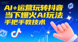 AI+运营玩转抖音，当下爆火AI玩法，手把手教技术（更新）-KJ分享