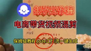 电商带货视频一键混剪，详细教程COZE工作流一键生成-KJ分享