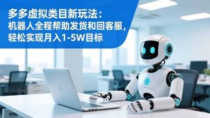 多多虚拟类目新玩法:机器人全程帮助发货和回客服,轻松实现月入1-5W目标-KJ分享
