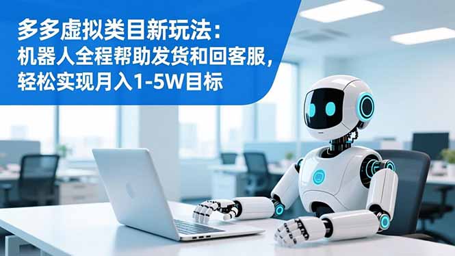多多虚拟类目新玩法：机器人全程帮助发货和回客服，轻松实现月入1-5W目标-KJ分享