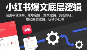 小红书爆文底层逻辑,涵盖平台规则、账号定位、爆文逻辑、变现路径,撬动底层逻辑,玩转小红书-KJ分享