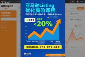 亚马逊Listing优化高阶课程,手把手教你策划高转化率、低跳失率的listing-KJ分享