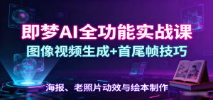 即梦AI全功能实战课：图像视频生成+首尾帧技巧，海报、老照片动效与绘本制作-KJ分享
