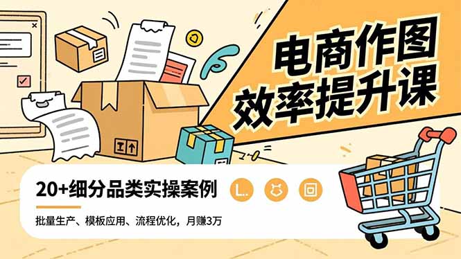 电商作图效率提升课，批量生产、模板应用、流程优化，20+细分品类实操案例，月赚3万-KJ分享