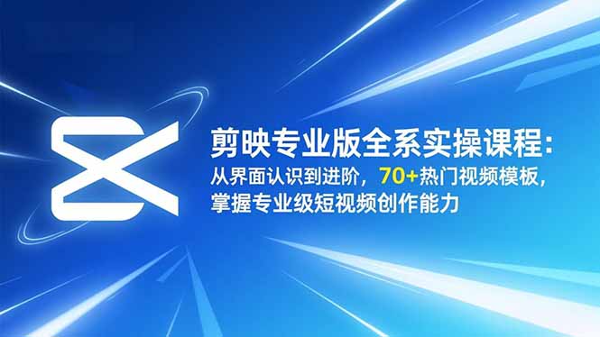 剪映专业版全系实操课程：从界面认识到进阶，70+热门视频模板，掌握专业级短视频创作能力-KJ分享