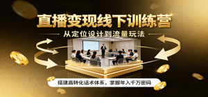 直播变现线下训练营,从定位设计到流量玩法,搭建高转化话术体系,掌握年入千万密码-KJ分享