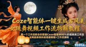 Coze智能体一键生成古风美女跳舞视频工作流拆解教程,全网最新保姆级搭建教程+工作流源码-KJ分享