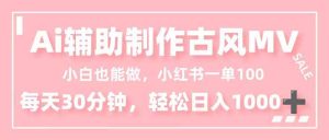 小白也能做！AI辅助制作古风MV，小红薯一单100，每天30分钟轻松日入1000+-KJ分享