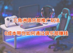 项目拆解：三角洲俱乐部推广玩法，0成本带你如何通过俱乐部賺钱-KJ分享