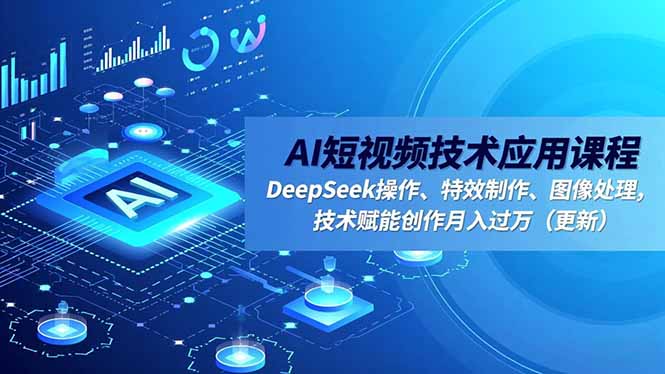 AI短视频技术应用课程，DeepSeek操作、特效制作、图像处理，技术赋能创作月入过万（更新）-KJ分享