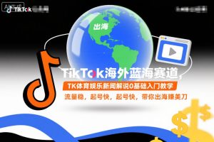 TikTok海外蓝海赛道，TK体育娱乐新闻解说0基础入门教学，流量稳，起号快，带你出海賺美刀-KJ分享