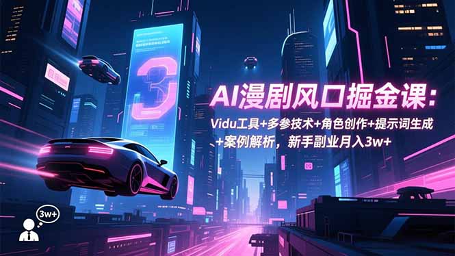 AI漫剧风口掘金课：Vidu工具+多参技术+角色创作+提示词生成+案例解析，新手副业月入3w+-KJ分享