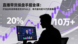 直播带货操盘手掘金课:打造出利润率稳定在20%以上、单月盈利超10万的直播间-KJ分享
