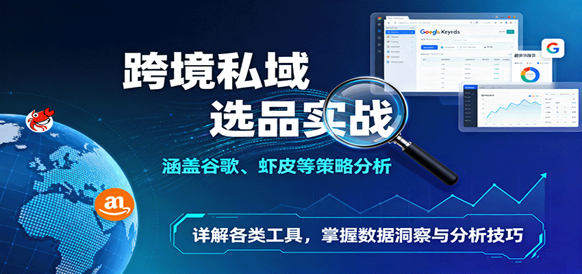 跨境私域选品实战：涵盖谷歌、虾皮等策略分析，详解各类工具，掌握数据洞察与分析技巧-KJ分享
