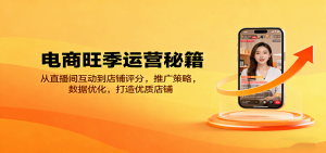 电商旺季运营秘籍:从直播间互动到店铺评分,推广策略,数据优化,打造优质店铺-KJ分享