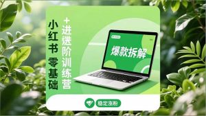 小红书零基础+高阶训练营:安全养号、爆款拆解、长效运营,实现稳定涨粉与变现-KJ分享
