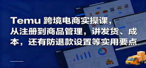 Temu跨境半托管实操,从注册到商品管理,讲发货、成本,还有防退款设置等实用要点-KJ分享