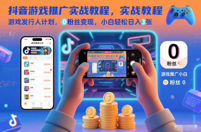 抖音游戏推广实战教程，游戏发行人计划，0粉丝变现，小白轻松日入3张-KJ分享