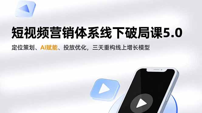 短视频营销体系线下破局课5.0，定位策划、AI赋能、投放优化，三天重构线上增长模型-KJ分享