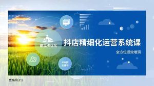 抖店精细化运营系统课，商品卡优化、达人建联、千川投放，全方位提效增润-KJ分享