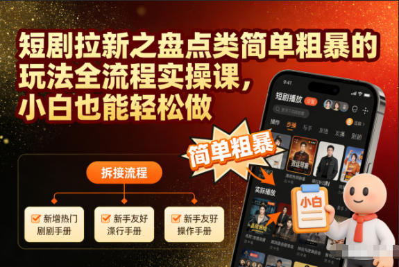 短剧拉新之盘点类简单粗暴的玩法全流程实操课,小白也能轻松做-KJ分享