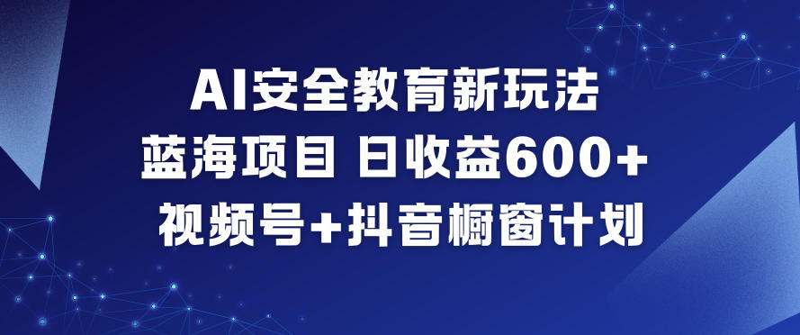 AI安全教育新玩法，蓝海项目，日收益6张+，视频号+抖音橱窗计划-KJ分享