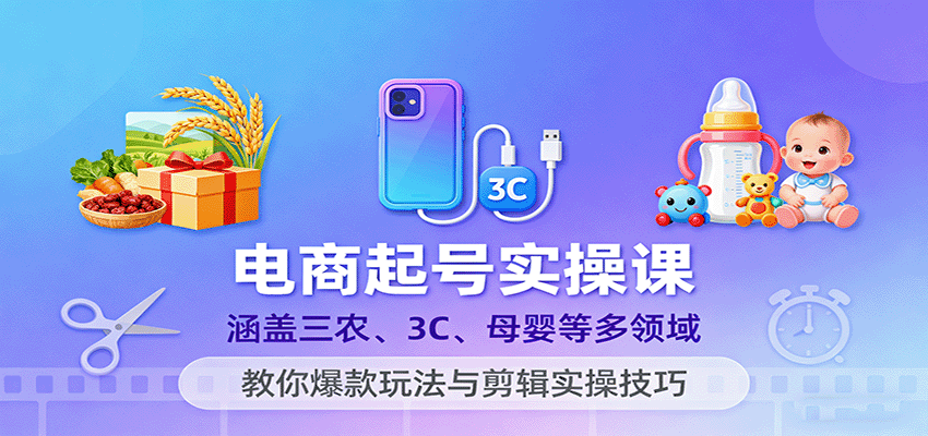 电商起号实操课，涵盖三农、3C、母婴等多领域，教你爆款玩法与剪辑实操技巧-KJ分享