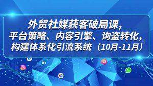 外贸 社媒获客破局课，平台策略、内容引擎、询盘转化，构建体系化引流系统（10月-11月）-KJ分享