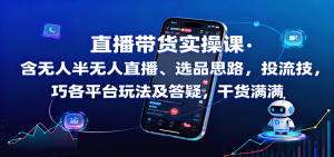 直播带货实操课：含无人半无人直播、选品思路，投流技巧，各平台玩法及答疑，干货满满-KJ分享