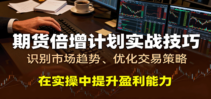 期货倍增计划实战技巧：识别市场趋势、优化交易策略，在实操中提升盈利能力-KJ分享