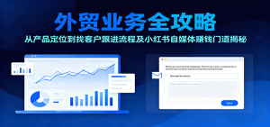 外贸业务全攻略：从产品定位到找客户跟进流程及小红书自媒体赚钱门道揭秘-KJ分享