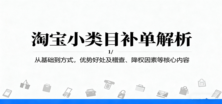 淘宝小类目补单解析：从基础到方式，优势好处及稽查、降权因素等核心内容-KJ分享