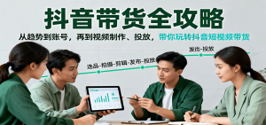 抖音带货全攻略：从趋势到账号，再到视频制作、投放，带你玩转抖音短视频带货-KJ分享