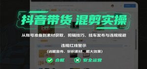 抖音带货混剪实操：从账号准备到素材获取，剪辑技巧、挂车发布与违规规避-KJ分享