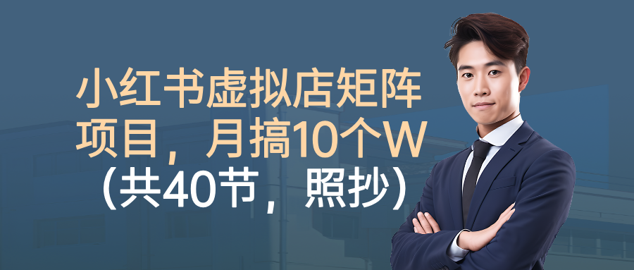 小红书虚拟店矩阵项目，月搞10W（共40节，照抄照做）-KJ分享