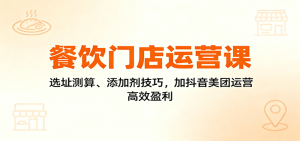 餐饮门店运营课：选址测算、添加剂技巧，加抖音美团运营，高效盈利-KJ分享