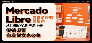 Mercado Libre 美客多跨境运营指南:从注册KYC到产品上传、促销设置,自发货卖家必备-KJ分享