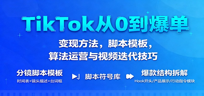 TikTok从0到爆单：变现方法，脚本模板，算法运营与视频迭代技巧-KJ分享