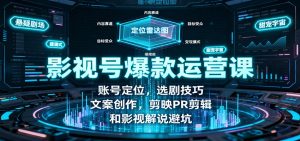 影视号爆款运营课:账号定位,选剧技巧,文案创作,剪映PR剪辑和影视解说避坑-KJ分享