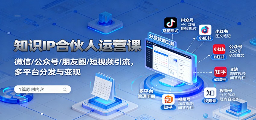 知识IP合伙人运营课：微信/公众号/朋友圈/短视频引流，多平台分发与变现-KJ分享