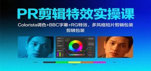 PR剪辑特效实操课:Colorista调色+BBC字幕+RG特效,多风格短片剪辑包装-KJ分享