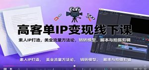 高客单IP变现线下大课:素人IP打造,美业流量方法论,销转模型,脚本与拍摄剪辑-KJ分享