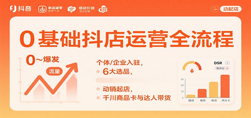 0基础抖店运营全流程：个体/企业入驻，6大选品，动销起店，千川商品卡与达人带货-KJ分享